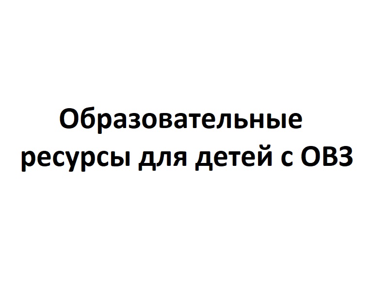 Образовательные ресурсы для детей с ОВЗ.